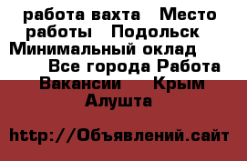 работа.вахта › Место работы ­ Подольск › Минимальный оклад ­ 36 000 - Все города Работа » Вакансии   . Крым,Алушта
